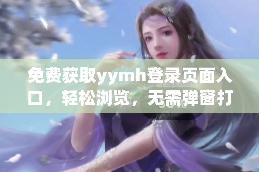 免費獲取yymh登錄頁面入口，輕松瀏覽，無需彈窗打擾