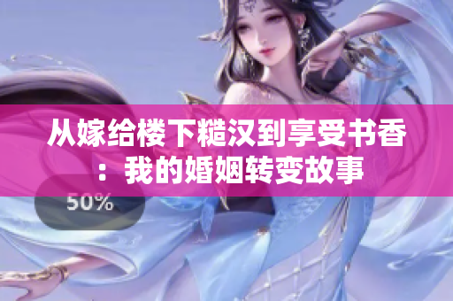 從嫁給樓下糙漢到享受書香：我的婚姻轉變故事