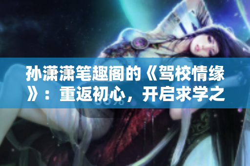 孫瀟瀟筆趣閣的《駕校情緣》：重返初心，開啟求學之旅