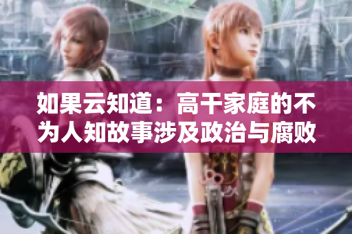 如果云知道：高干家庭的不為人知故事涉及政治與腐敗的新聞報道