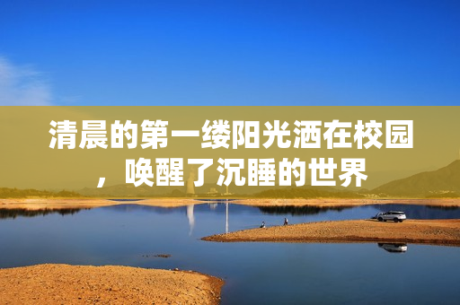 清晨的第一縷陽光灑在校園，喚醒了沉睡的世界