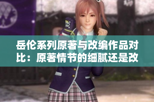 岳倫系列原著與改編作品對比：原著情節的細膩還是改編更亮眼？