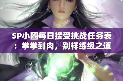 SP小圈每日接受挑戰任務表：拳拳到肉，別樣練級之道