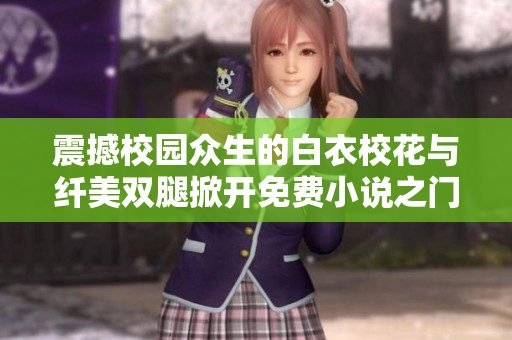 震撼校園眾生的白衣校花與纖美雙腿掀開免費(fèi)小說之門