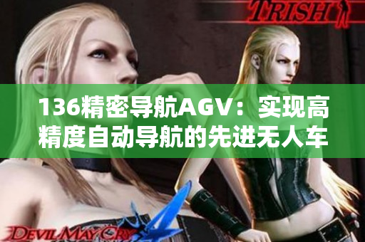 136精密導(dǎo)航AGV：實(shí)現(xiàn)高精度自動(dòng)導(dǎo)航的先進(jìn)無人車