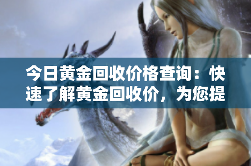 今日黃金回收價(jià)格查詢：快速了解黃金回收價(jià)，為您提供權(quán)威信息