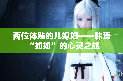 兩位體貼的兒媳婦——韓語“如如”的心靈之旅