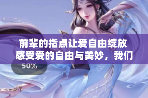 前輩的指點(diǎn)讓愛自由綻放 感受愛的自由與美妙，我們一起盡情相愛吧