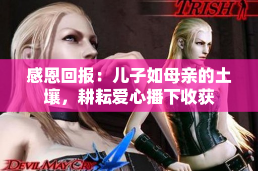 感恩回報(bào)：兒子如母親的土壤，耕耘愛心播下收獲