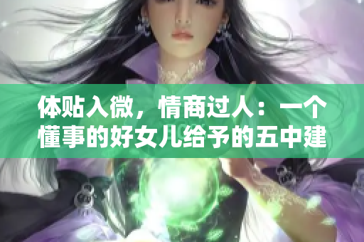 體貼入微，情商過人：一個懂事的好女兒給予的五中建議