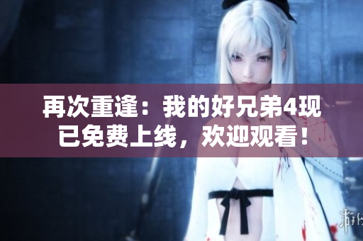 再次重逢：我的好兄弟4現已免費上線，歡迎觀看！
