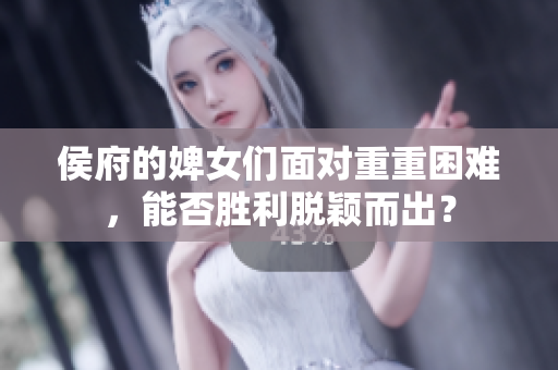 侯府的婢女們面對重重困難，能否勝利脫穎而出？