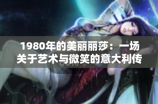 1980年的美麗麗莎：一場關于藝術與微笑的意大利傳奇