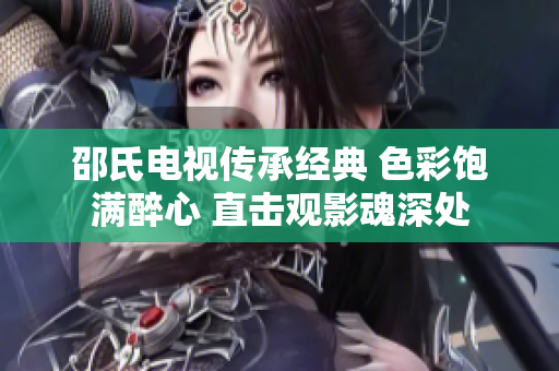 邵氏電視傳承經典 色彩飽滿醉心 直擊觀影魂深處