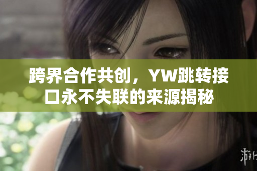 跨界合作共創，YW跳轉接口永不失聯的來源揭秘
