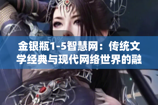 金銀瓶1-5智慧網：傳統文學經典與現代網絡世界的融合述評