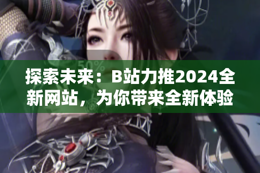 探索未來：B站力推2024全新網站，為你帶來全新體驗