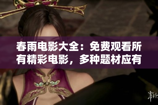 春雨電影大全：免費觀看所有精彩電影，多種題材應有盡有
