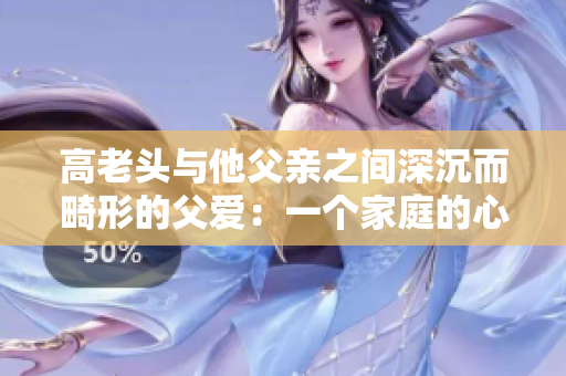 高老頭與他父親之間深沉而畸形的父愛：一個家庭的心靈剖析