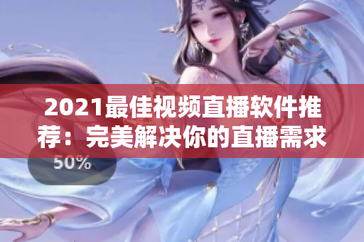 2021最佳視頻直播軟件推薦：完美解決你的直播需求！