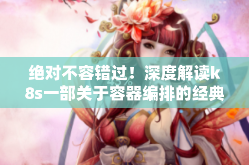 絕對不容錯過！深度解讀k8s一部關于容器編排的經典電影全紀錄