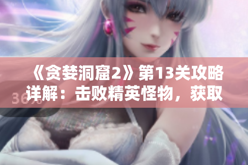 《貪婪洞窟2》第13關攻略詳解：擊敗精英怪物，獲取寶藏指南