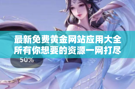 最新免費黃金網(wǎng)站應用大全所有你想要的資源一網(wǎng)打盡