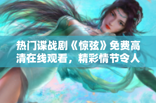 熱門諜戰劇《驚弦》免費高清在線觀看，精彩情節令人著迷！