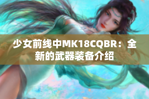 少女前線中MK18CQBR：全新的武器裝備介紹