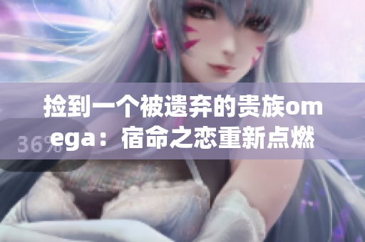 撿到一個被遺棄的貴族omega：宿命之戀重新點燃