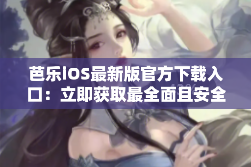 芭樂iOS最新版官方下載入口：立即獲取最全面且安全的體驗！