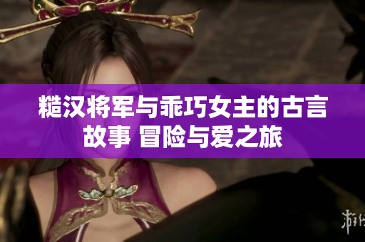 糙漢將軍與乖巧女主的古言故事 冒險與愛之旅