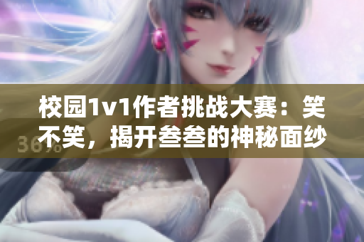 校園1v1作者挑戰大賽：笑不笑，揭開叁叁的神秘面紗