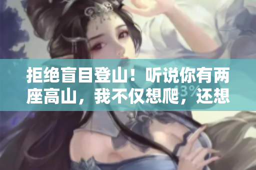 拒絕盲目登山！聽說你有兩座高山，我不僅想爬，還想征服。
