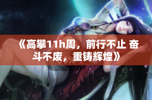 《高攀11h周，前行不止 奮斗不廢，重鑄輝煌》