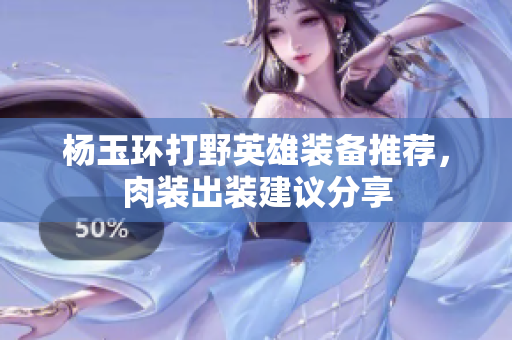楊玉環(huán)打野英雄裝備推薦，肉裝出裝建議分享