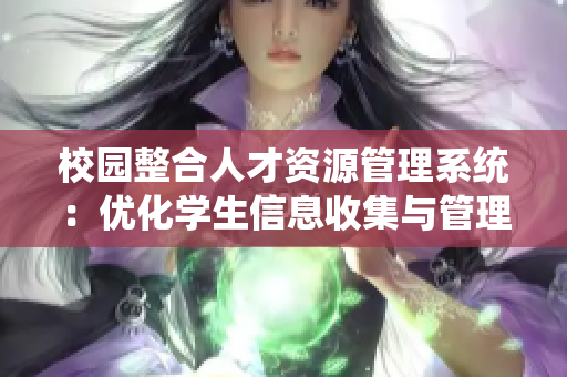 校園整合人才資源管理系統(tǒng)：優(yōu)化學(xué)生信息收集與管理