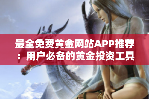 最全免費(fèi)黃金網(wǎng)站APP推薦：用戶必備的黃金投資工具大盤點(diǎn)