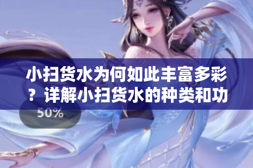小掃貨水為何如此豐富多彩？詳解小掃貨水的種類和功能