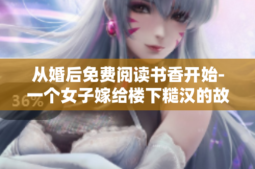 從婚后免費閱讀書香開始-一個女子嫁給樓下糙漢的故事