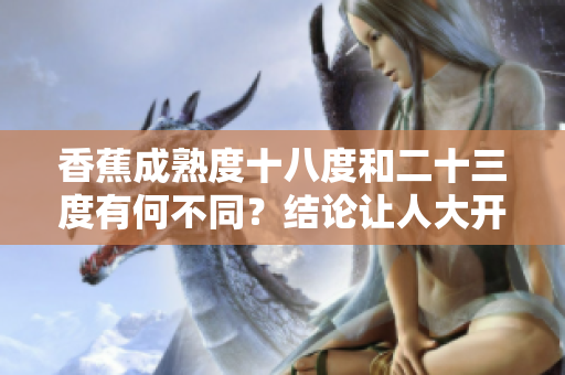 香蕉成熟度十八度和二十三度有何不同？結論讓人大開眼界