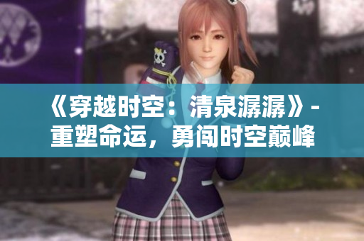 《穿越時空：清泉潺潺》- 重塑命運，勇闖時空巔峰