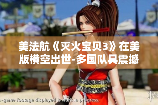 美法航《滅火寶貝3》在美版橫空出世-多國隊具震撼魅力
