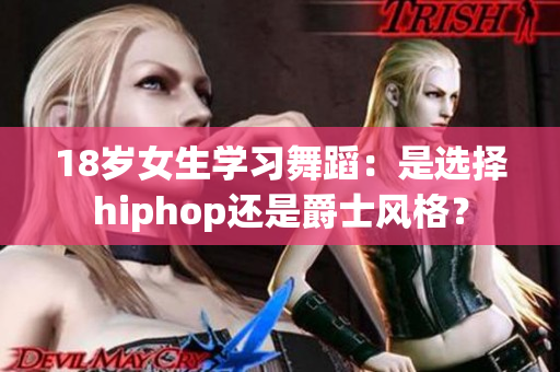 18歲女生學習舞蹈：是選擇hiphop還是爵士風格？