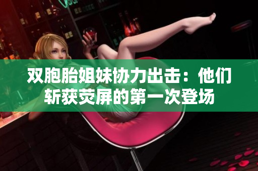 雙胞胎姐妹協力出擊：他們斬獲熒屏的第一次登場