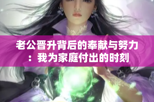 老公晉升背后的奉獻與努力：我為家庭付出的時刻