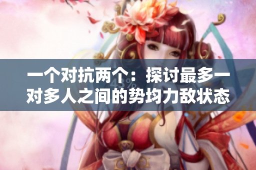 一個對抗兩個：探討最多一對多人之間的勢均力敵狀態