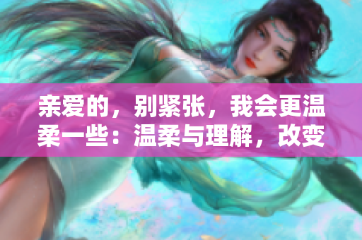 親愛的，別緊張，我會更溫柔一些：溫柔與理解，改變你我的故事