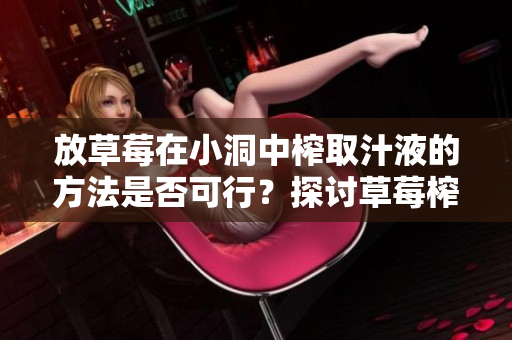 放草莓在小洞中榨取汁液的方法是否可行？探討草莓榨汁的可能性