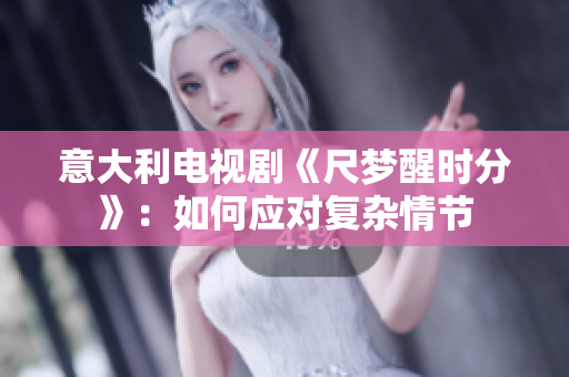 意大利電視劇《尺夢(mèng)醒時(shí)分》：如何應(yīng)對(duì)復(fù)雜情節(jié)